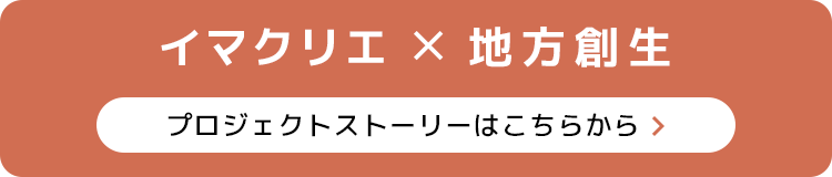 イマクリエ×地方創生　プロジェクトストーリーはこちらから