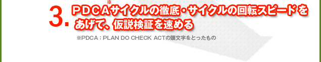 ３．ＰＤＣＡサイクルの徹底・サイクルの回転スピードを上げて、仮説検証を速める。