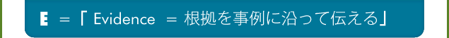 E=Evidence=根拠を事例に沿って伝える