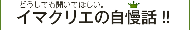 どうしても聞いてほしい。イマクリエの自慢話