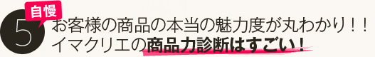 自慢５．お客様の商品の本当の魅力度がまるわかり。イマクリエの商品力診断はすごい！