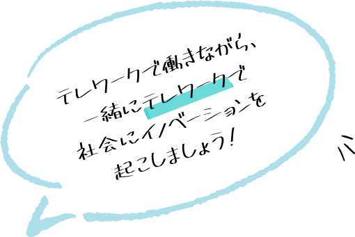 テレワークで働きながら、一緒にテレワークで社会にイノベーションを起こしましょう！